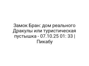 Замок Бран: дом реального Дракулы или туристическая пустышка — 07.10.25 01: 33 | Пикабу