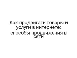 Как продвигать товары и услуги в интернете: способы продвижения в сети