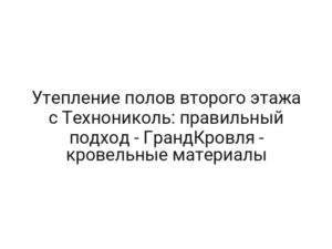 Утепление полов второго этажа с Технониколь: правильный подход — ГрандКровля — кровельные материалы
