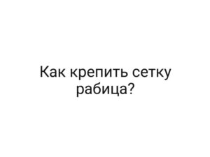 Как крепить сетку рабица?